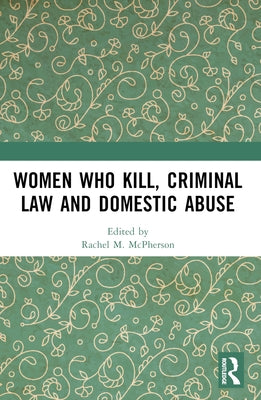 Women Who Kill, Criminal Law and Domestic Abuse by McPherson, Rachel M.