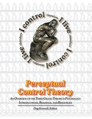 Perceptual Control Theory: An Overview of the Third Grand Theory in Psychology by Forssell, Dag