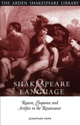 Shakespeare and Language: Reason, Eloquence and Artifice in the Renaissance by Hope, Jonathan