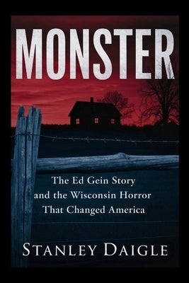 Monster: The Ed Gein Story and the Wisconsin Horror That Changed America by Daigle, Stanley