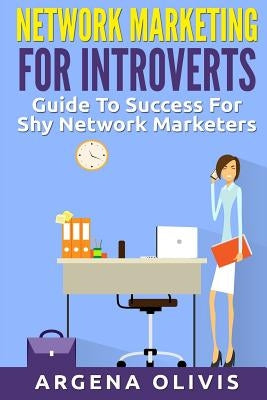 Network Marketing For Introverts: Guide To Success For The Shy Network Marketer by Olivis, Argena