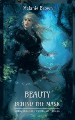 Beauty Behind the Mask: A Story with a Ring of Truth Through Regression by Brown, Melanie