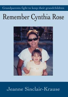 Remember Cynthia Rose: Grandparents Fight to Keep Their Grandchildren by Krause, Jeanne Sinclair