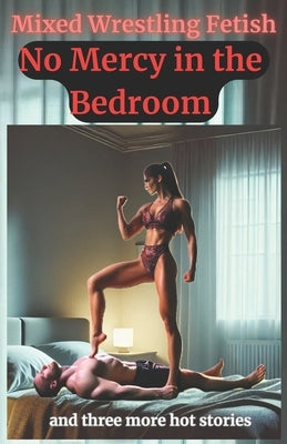 No Mercy in the Bedroom: Sabrina Vs. Michael: and three more hot mixed wrestling stories by Fetish, Mixed Wrestling