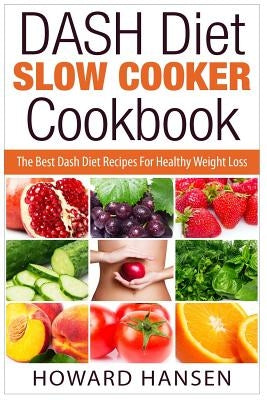 DASH Diet Slow Cooker Cookbook: The Best Dash Diet Recipes For Healthy Weight Loss by Hansen, Howard