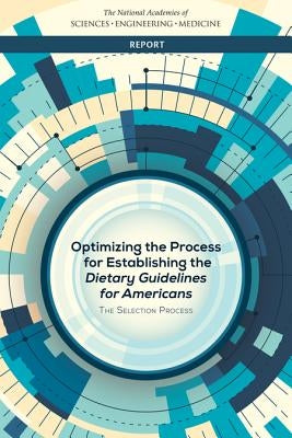 Optimizing the Process for Establishing the Dietary Guidelines for Americans: The Selection Process by National Academies of Sciences Engineeri