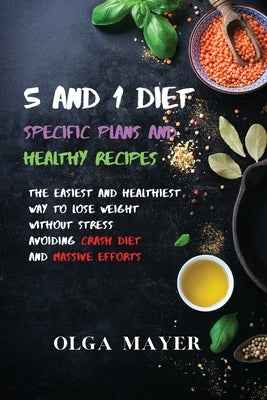 5 and 1 Diet Specific Plans and Healthy Recipes: The Easiest and Healthiest Way to Lose Weight Without Stress Avoiding Crash Diet and Massive Efforts by Mayer, Olga
