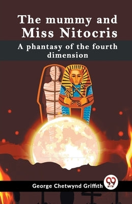 The Mummy And Miss Nitocris A Phantasy Of The Fourth Dimension by Chetwynd Griffith George