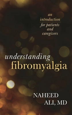 Understanding Fibromyalgia: An Introduction for Patients and Caregivers by Ali, Naheed