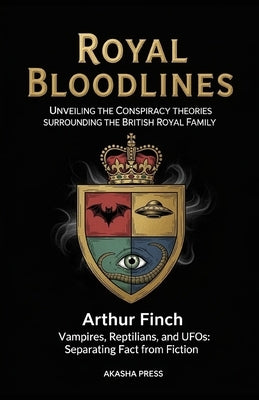 Royal Bloodlines: Unveiling the Conspiracy Theories Surrounding the British Royal Family: Vampires, Reptilians, and UFOs: Separating Fact from Fiction by Finch, Arthur