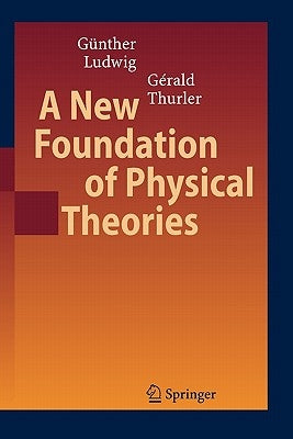 A New Foundation of Physical Theories by Ludwig, Günther