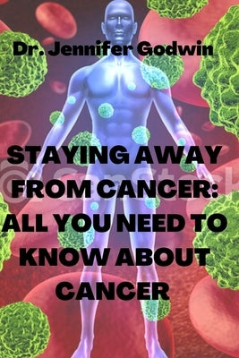 Staying away from cancer: All you need to know about cancer by Godwin, Jennifer