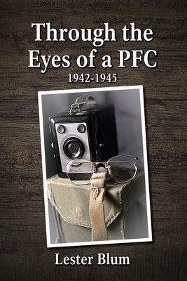Through the Eyes of a PFC 1942-1945 by Blum, Lester