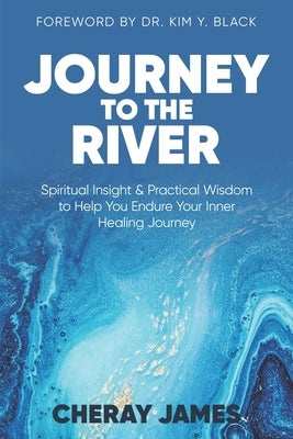 Journey to the River: Spiritual Insight & Practical Wisdom to Help Endure Your Inner Healing Journey by Black, Kim Y.