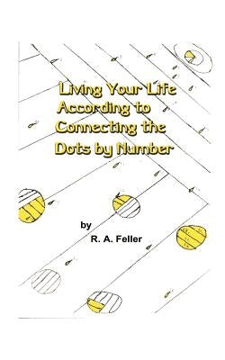Living Your Life According to Connecting the Dots by Number by Feller, R. a.