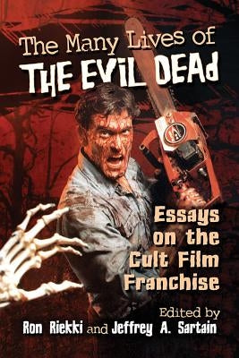 The Many Lives of The Evil Dead: Essays on the Cult Film Franchise by Riekki, Ron