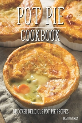Pot Pie Cookbook: Discover Delicious Pot Pie Recipes by Hoskinson, Brad