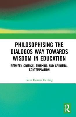 Philosophising the Dialogos Way towards Wisdom in Education: Between Critical Thinking and Spiritual Contemplation by Helskog, Guro Hansen