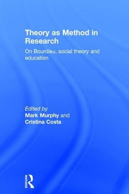 Theory as Method in Research: On Bourdieu, social theory and education by Murphy, Mark