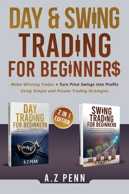Day & Swing Trading for Beginners: Make Winning Trades + Turn Price Swings into Profits Using Simple and Proven Trading Strategies by Penn, A. Z.