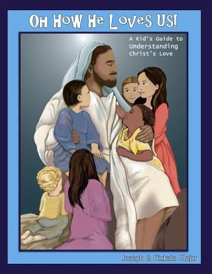Oh How He Loves Us!: A Kid's Guide to Understanding Christ's Love by Major, Nickala a.