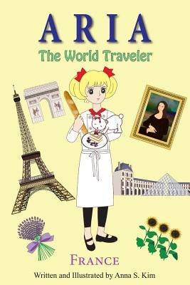 Aria The World Traveler: France: (fun and educational children's picture book for age 4-10 years old) by Kim, Anna S.