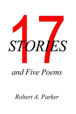 17 Stories and 5 Poems by Parker, Robert A.