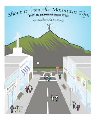 Shout it from the Mountain Top!: This is serious business by Bowles, Arla M.