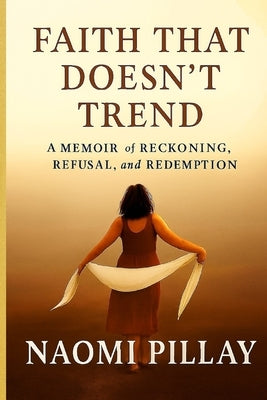 Faith That Doesn't Trend: A MEMOIR of RECKONING, REFUSAL and REDEMPTION by Pillay, Naomi