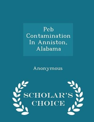 PCB Contamination in Anniston, Alabama - Scholar's Choice Edition by United States Congress Senate Committee