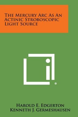 The Mercury ARC as an Actinic Stroboscopic Light Source by Edgerton, Harold E.