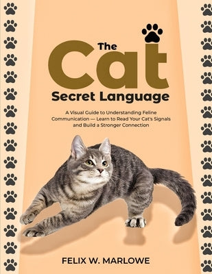 The Cat's Secret Language: A Visual Guide to Understanding Feline Communication - Learn to Read Your Cat's Signals and Build a Stronger Connection by Marlowe, Felix W.