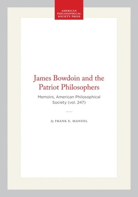 James Bowdoin and the Patriot Philosophers: Memoirs, American Philosophical Society (Vol. 247) by Manuel, Frank E.