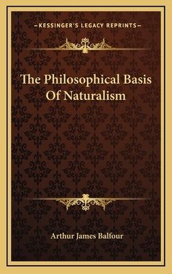 The Philosophical Basis Of Naturalism by Balfour, Arthur James