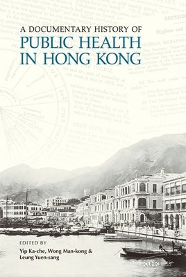 A Documentary History of Public Health in Hong Kong by Yip, Ka-Che