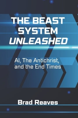 The Beast System Unleashed: AI, the Antichrist, and the End Times by Reaves, Bradford