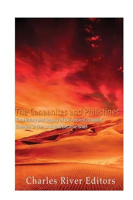 The Canaanites and Philistines: The History and Legacy of the Ancient Israelites' Enemies in the Land that Became Israel by Charles River Editors