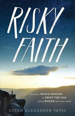 Risky Faith: Becoming Brave Enough to Trust the God Who Is Bigger Than Your World by Yates, Susan Alexander