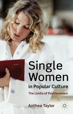 Single Women in Popular Culture: The Limits of Postfeminism by Taylor, A.
