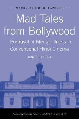 Mad Tales from Bollywood: Portrayal of Mental Illness in Conventional Hindi Cinema by Bhugra, Dinesh