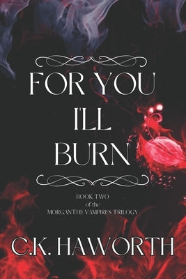 For You I'll Burn: Book 2 of The Morganthe Vampires Trilogy by Haworth, C. K.