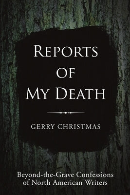 Reports of My Death: Beyond-the-Grave Confessions of North American Writers by Christmas, Gerry