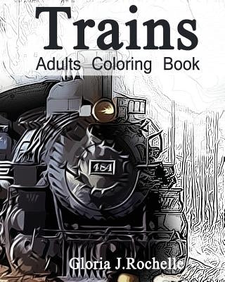 Trains Adults Coloring Book: Transportation Coloring Book by Rochelle, Gloria J.