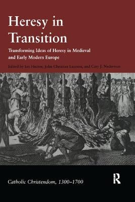 Heresy in Transition: Transforming Ideas of Heresy in Medieval and Early Modern Europe by Hunter, Ian