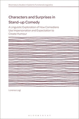 Characters and Surprises in Stand-Up Comedy: A Linguistic Exploration of How Comedians Use Impersonation and Expectation to Create Humour by Logi, Lorenzo