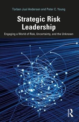 Strategic Risk Leadership: Engaging a World of Risk, Uncertainty, and the Unknown by Andersen, Torben Juul