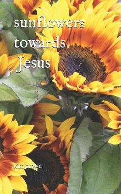 Sunflowers Towards Jesus by Brown, Kira