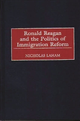 Ronald Reagan and the Politics of Immigration Reform by Laham, Nicholas