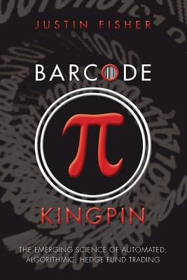 Barcode Kingpin: The emerging science of automated, algorithmic, hedge fund trading by Fisher, Justin