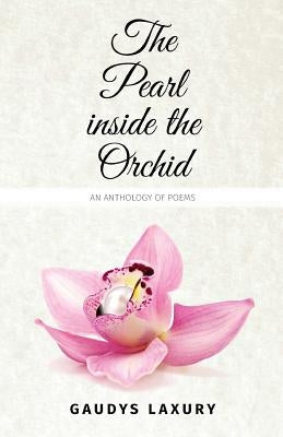 The Pearl Inside The Orchid: An Anthology of Poems by Laxury, Gaudys